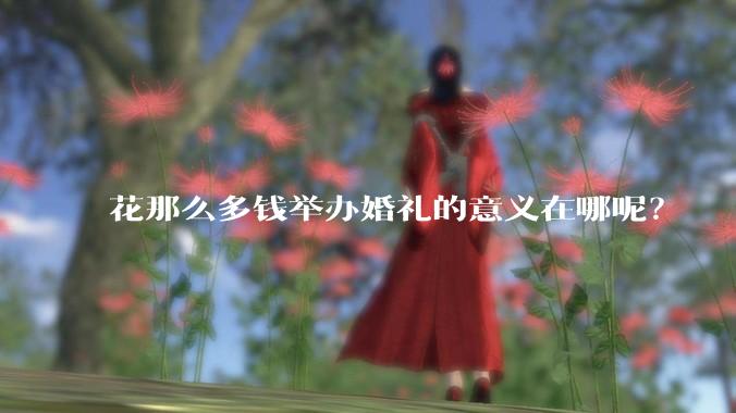 花那么多钱举办婚礼的意义在哪呢？