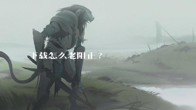 下载怎么老阻止?