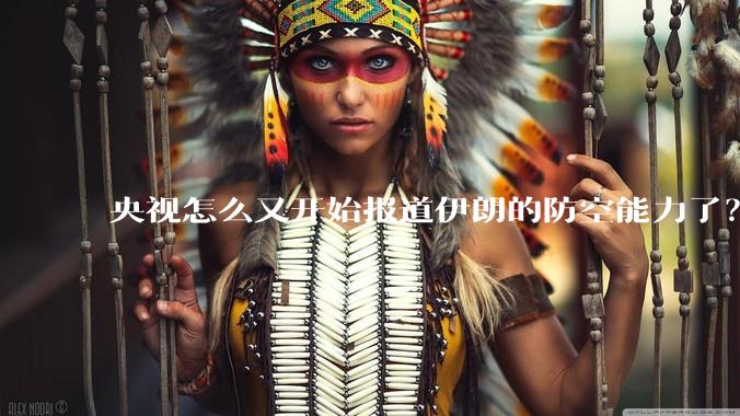 央视怎么又开始报道伊朗的防空能力了？是有神秘的力量开始介入了吗?