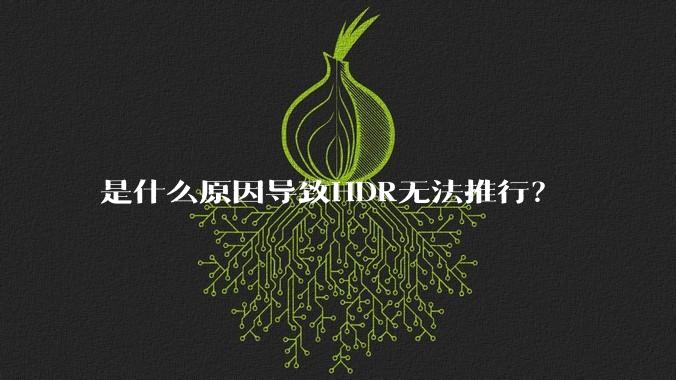 是什么原因导致HDR无法推行？