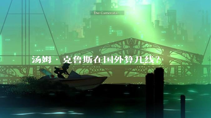 汤姆·克鲁斯在国外算几线？