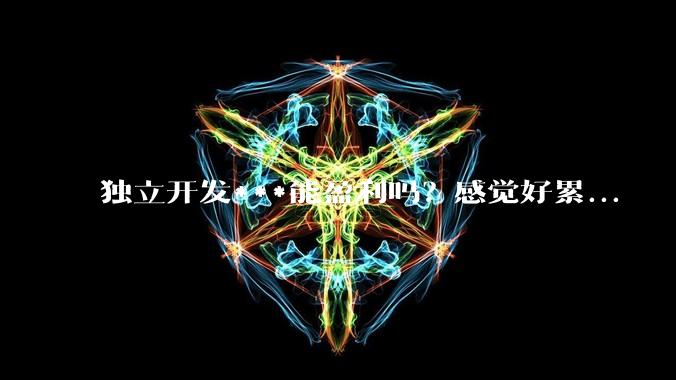独立开发***能盈利吗？感觉好累...