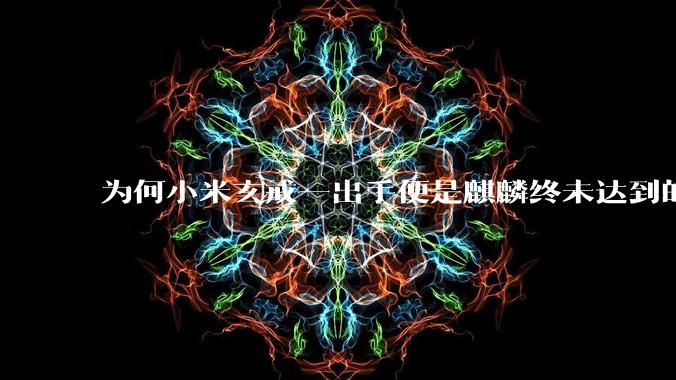 为何小米玄戒一出手便是麒麟终未达到的高度?