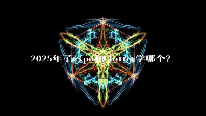 2025年了expo和Flutter学哪个？