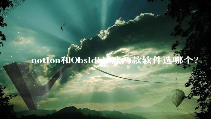 notion和Obsidian这两款软件选哪个？