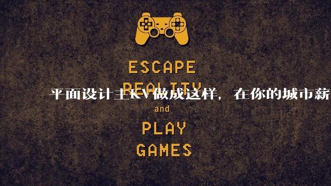平面设计主KV做成这样，在你的城市薪资一般多少？