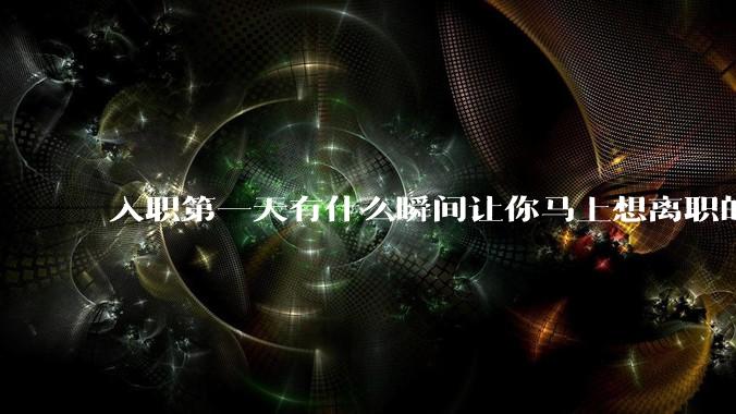 入职第一天有什么瞬间让你马上想离职的？