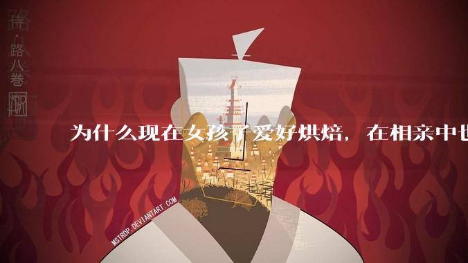 为什么现在女孩子爱好烘焙，在相亲中也成了槽点了？