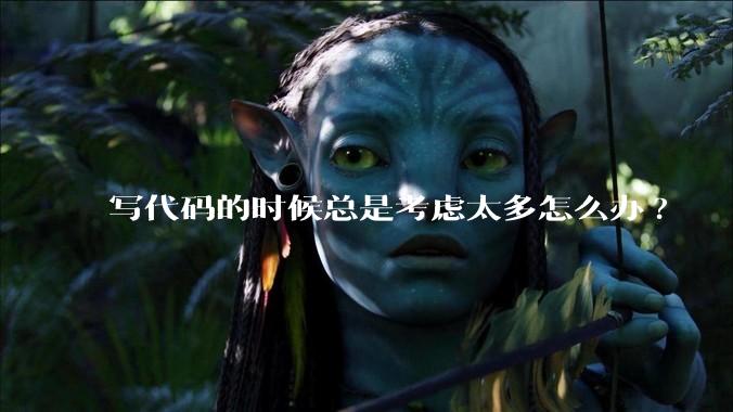 写代码的时候总是考虑太多怎么办?