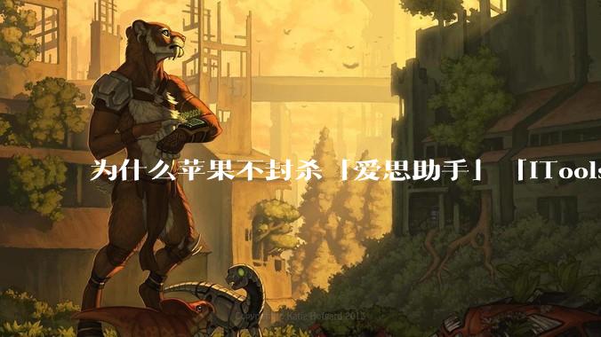 为什么苹果不封杀「爱思助手」「iTools」这类软件？