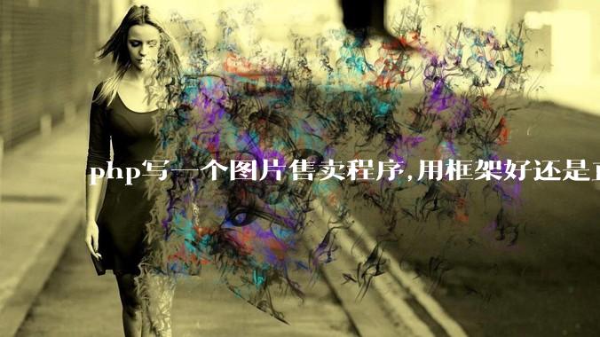 php写一个图片售卖程序,用框架好还是直接写好?
