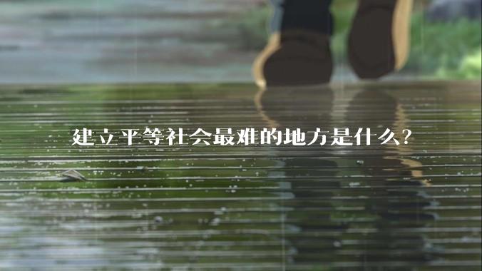 建立平等社会最难的地方是什么？