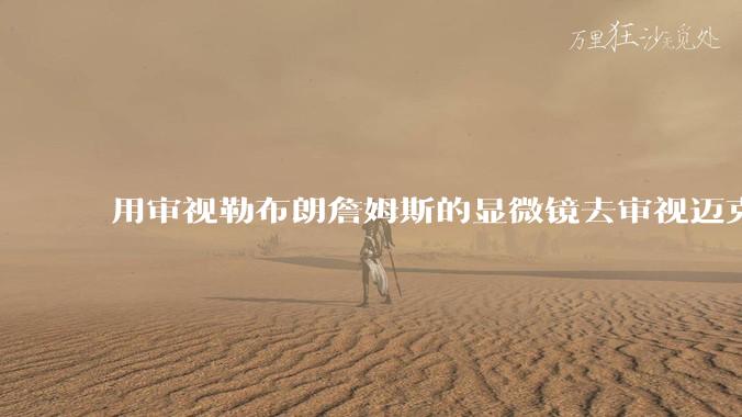 用审视勒布朗詹姆斯的显微镜去审视迈克尔乔丹，MJ顶得住吗?