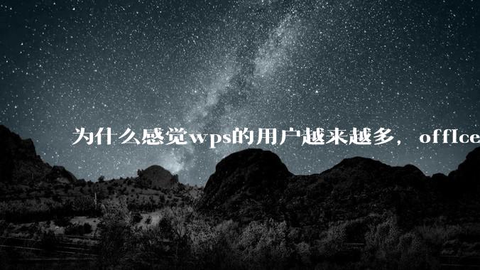 为什么感觉wps的用户越来越多，office没人用了?
