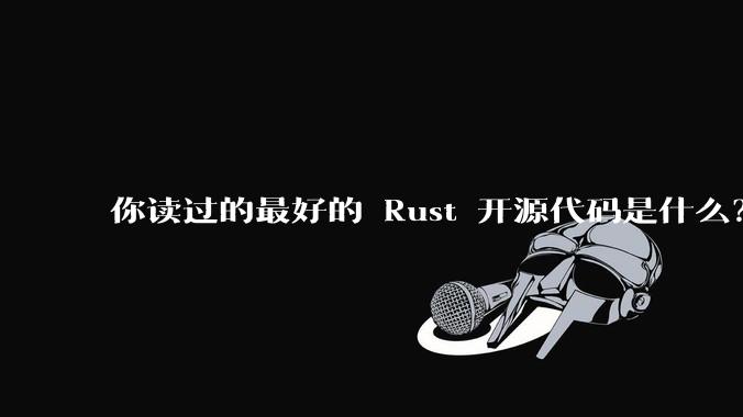 你读过的最好的 Rust 开源代码是什么？