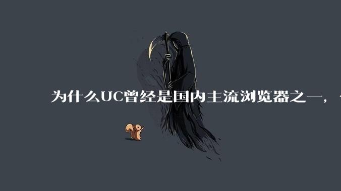 为什么UC曾经是国内主流浏览器之一，但现在却逐渐销声匿迹了？