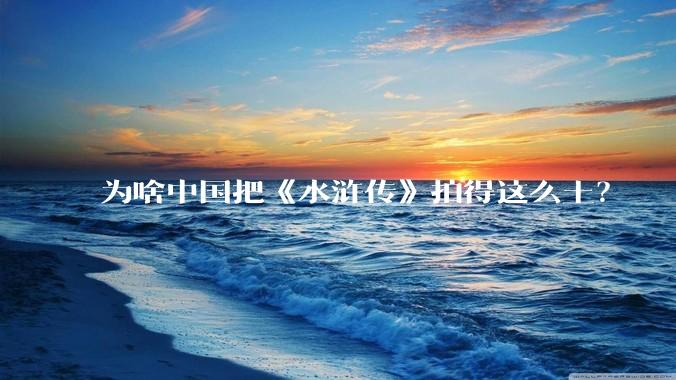 为啥中国把《水浒传》拍得这么土？