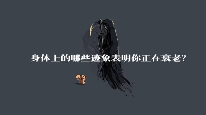 身体上的哪些迹象表明你正在衰老？