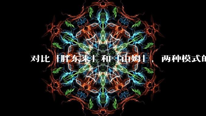 对比「胖东来」和「山姆」，两种模式的区别和优缺点如何？