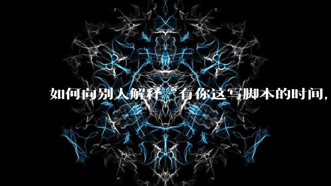 如何向别人解释“有你这写脚本的时间，我早就一个一个做完了”？