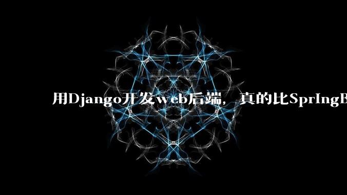 用Django开发web后端，真的比SpringBoot要省事吗？
