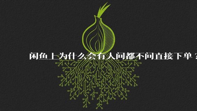 闲鱼上为什么会有人问都不问直接下单?