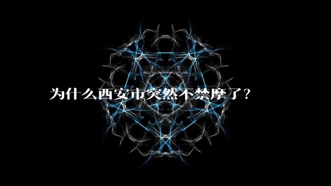 为什么西安市突然不禁摩了？