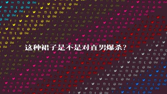 这种裙子是不是对直男爆杀？