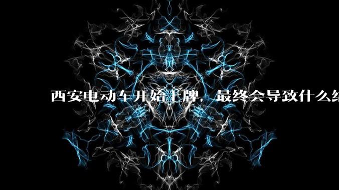 西安电动车开始上牌，最终会导致什么结果？