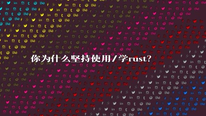 你为什么坚持使用/学rust？