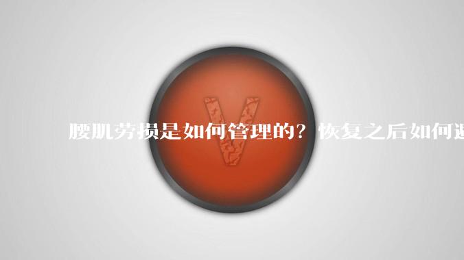 腰肌劳损是如何管理的？恢复之后如何避免复发?