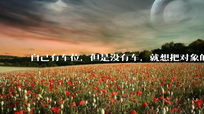 自己有车位，但是没有车，就想把对象的车停进去，结果物业不允许，这合法吗？