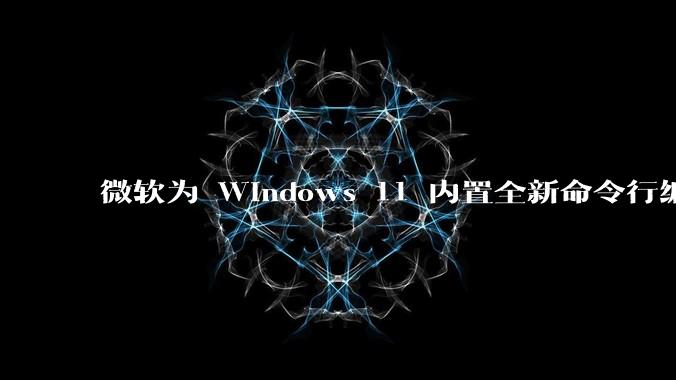 微软为 Windows 11 内置全新命令行编辑器 Edit，开源且轻巧，这款工具的推出是否有必要？