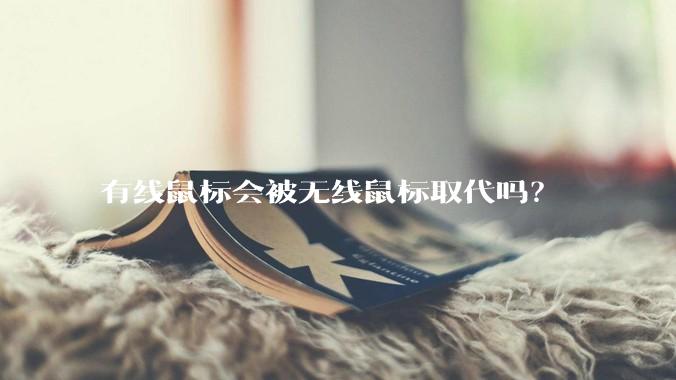 有线鼠标会被无线鼠标取代吗？