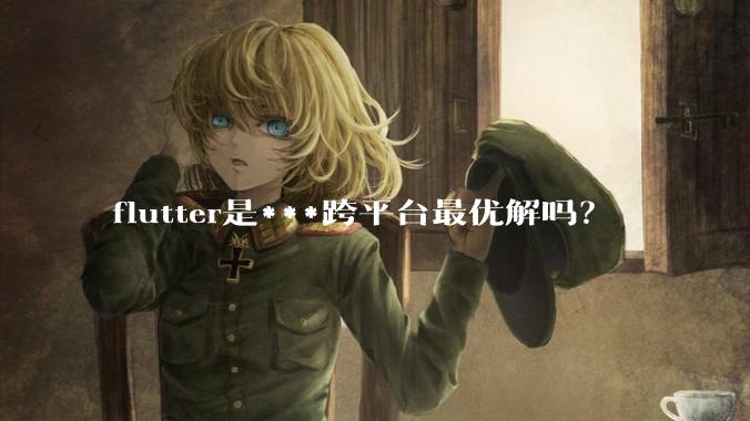 flutter是***跨平台最优解吗？