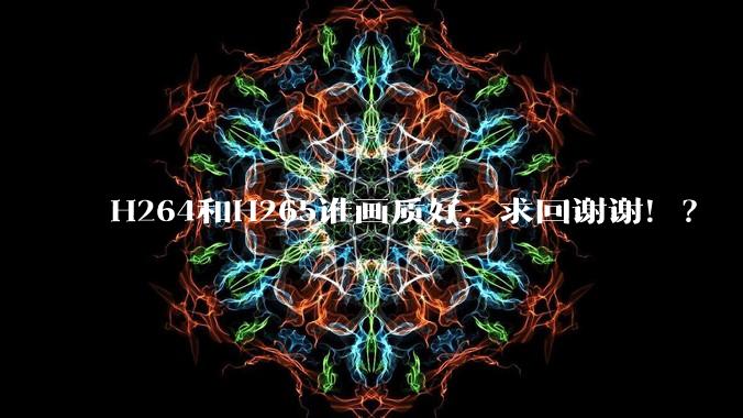 H264和H265谁画质好，求回谢谢！？