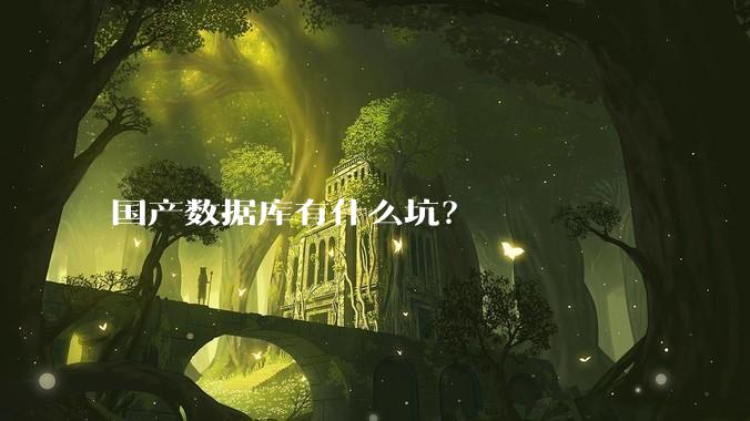 国产数据库有什么坑？