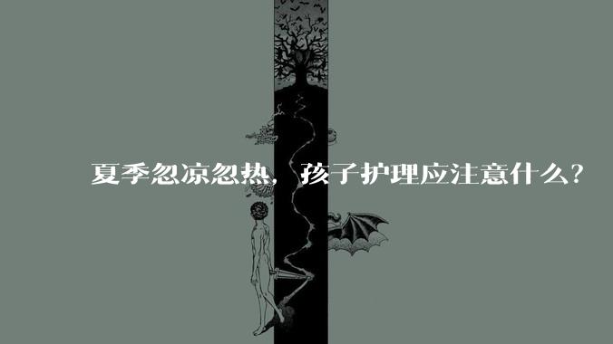 夏季忽凉忽热，孩子护理应注意什么？