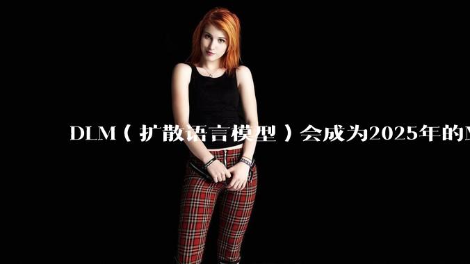 DLM（扩散语言模型）会成为2025年的Mamba吗？