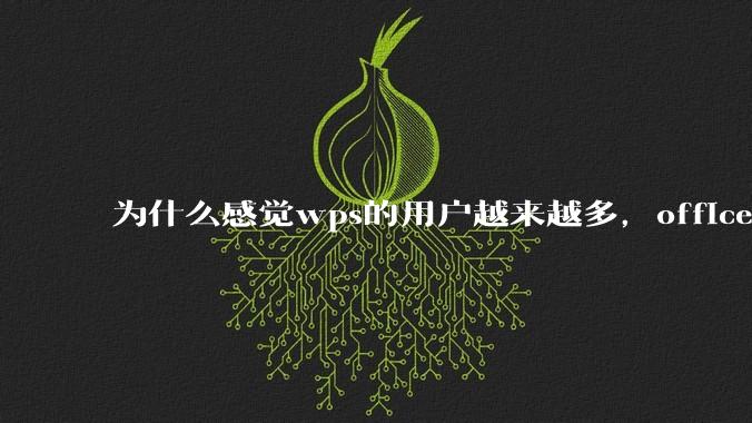为什么感觉wps的用户越来越多，office没人用了?