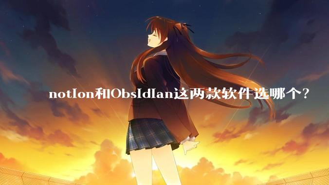 notion和Obsidian这两款软件选哪个？