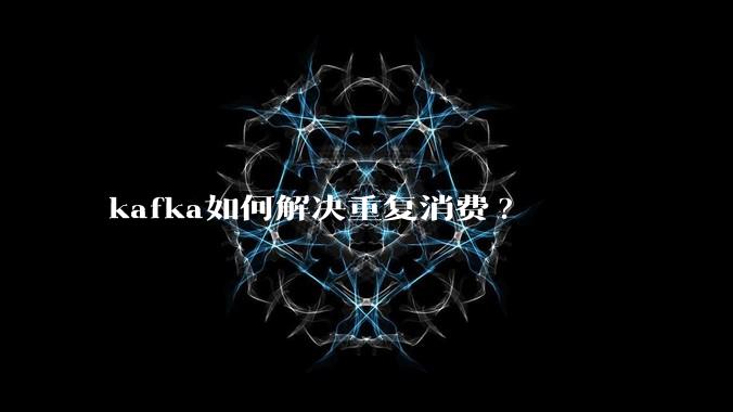 kafka如何解决重复消费?