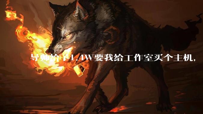 导师给了1.4W要我给工作室买个主机，是整机还是自己配？