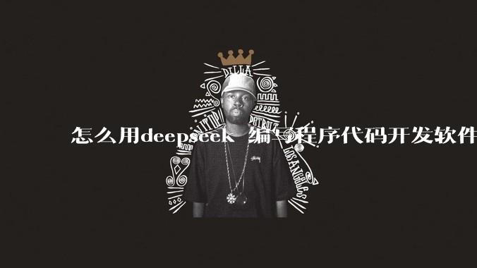 怎么用deepseek 编写程序代码开发软件？
