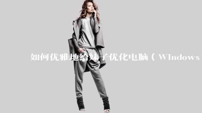 如何优雅地给妹子优化电脑（Windows）？