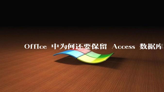 Office 中为何还要保留 Access 数据库?