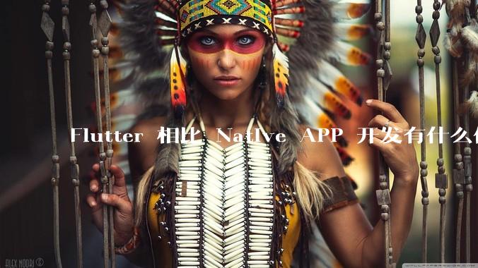 Flutter 相比 Native APP 开发有什么优势?
