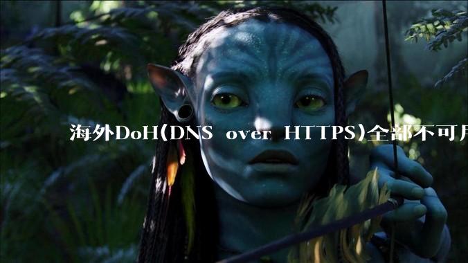 海外DoH(DNS over HTTPS)全部不可用了？是否有其他替代方式？