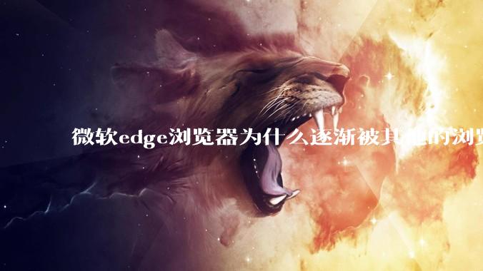 微软edge浏览器为什么逐渐被其他的浏览器代替？