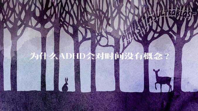 为什么ADHD会对时间没有概念?
